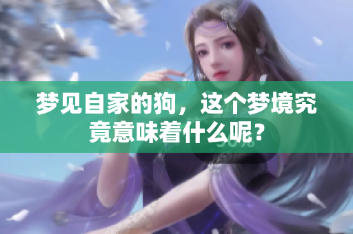梦见自家的狗，这个梦境究竟意味着什么呢？