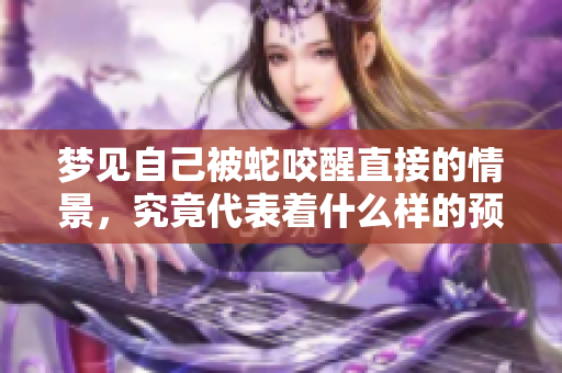 梦见自己被蛇咬醒直接的情景，究竟代表着什么样的预兆呢