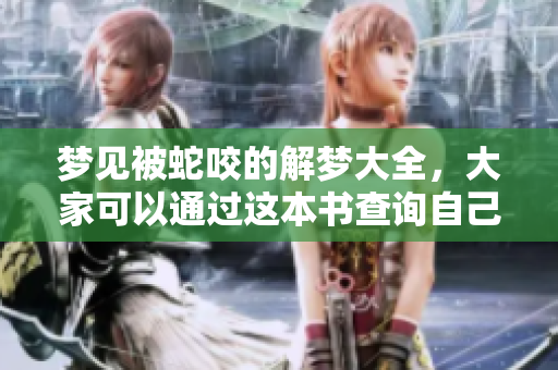 梦见被蛇咬的解梦大全，大家可以通过这本书查询自己的梦境解析