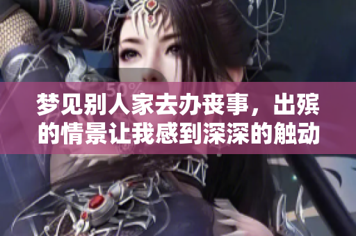 梦见别人家去办丧事，出殡的情景让我感到深深的触动