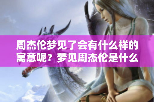 周杰伦梦见了会有什么样的寓意呢？梦见周杰伦是什么意思呢？