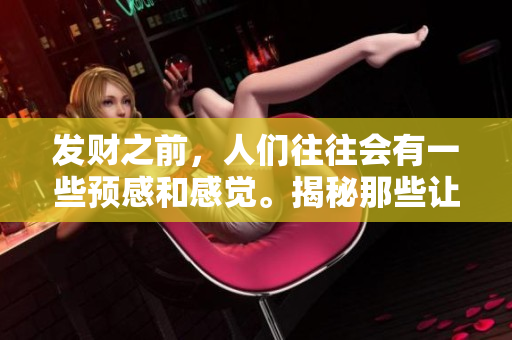 发财之前，人们往往会有一些预感和感觉。揭秘那些让人感知发财的潜在信号。