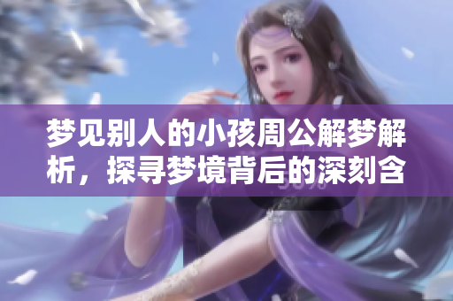 梦见别人的小孩周公解梦解析，探寻梦境背后的深刻含义