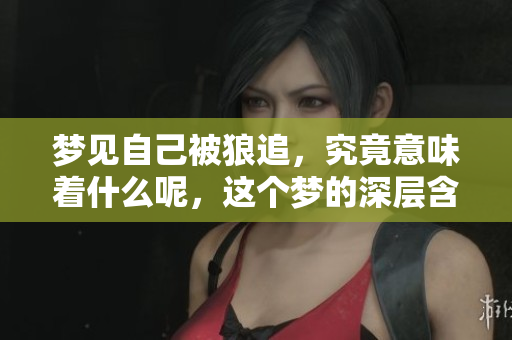梦见自己被狼追，究竟意味着什么呢，这个梦的深层含义是什么呢