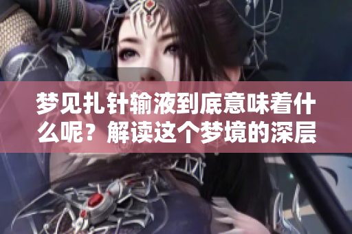 梦见扎针输液到底意味着什么呢？解读这个梦境的深层含义。