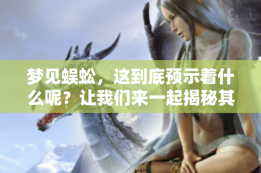 梦见蜈蚣，这到底预示着什么呢？让我们来一起揭秘其中的含义。