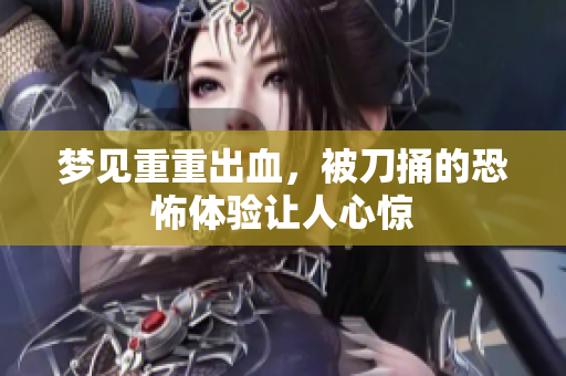梦见重重出血，被刀捅的恐怖体验让人心惊