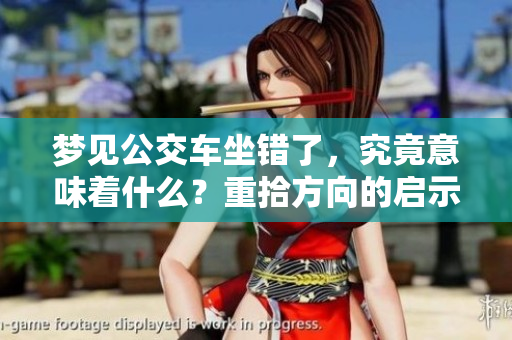 梦见公交车坐错了，究竟意味着什么？重拾方向的启示与反思。