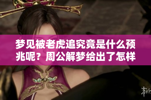 梦见被老虎追究竟是什么预兆呢？周公解梦给出了怎样的解释？