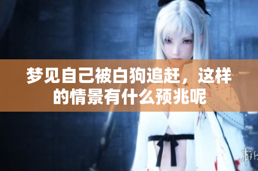 梦见自己被白狗追赶，这样的情景有什么预兆呢