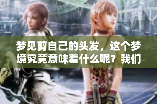 梦见剪自己的头发，这个梦境究竟意味着什么呢？我们一起来探讨一下吧！