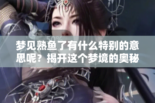 梦见熟鱼了有什么特别的意思呢？揭开这个梦境的奥秘与解读。