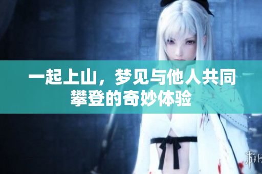 一起上山，梦见与他人共同攀登的奇妙体验