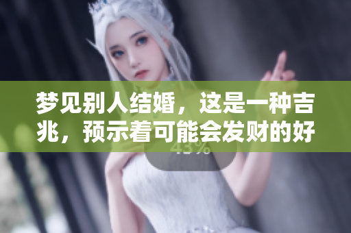 梦见别人结婚，这是一种吉兆，预示着可能会发财的好事。