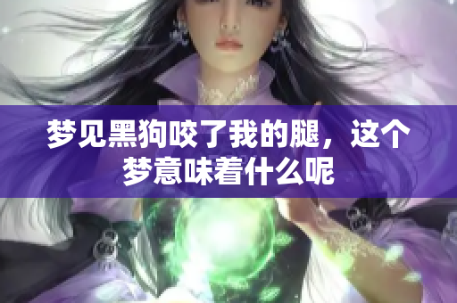 梦见黑狗咬了我的腿，这个梦意味着什么呢