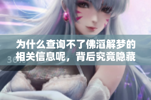 为什么查询不了佛滔解梦的相关信息呢，背后究竟隐藏了什么原因呢
