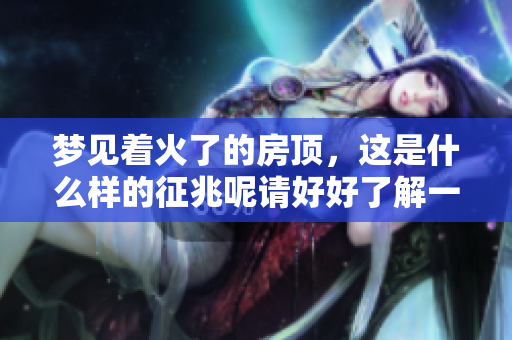 梦见着火了的房顶，这是什么样的征兆呢请好好了解一下