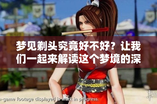梦见剃头究竟好不好？让我们一起来解读这个梦境的深层含义。