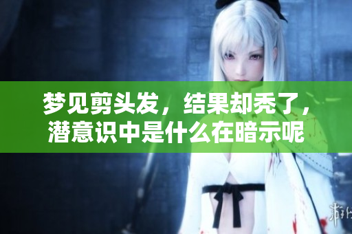 梦见剪头发，结果却秃了，潜意识中是什么在暗示呢