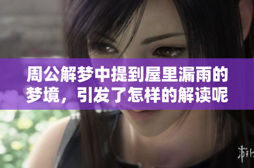 周公解梦中提到屋里漏雨的梦境，引发了怎样的解读呢