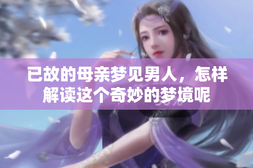 已故的母亲梦见男人，怎样解读这个奇妙的梦境呢