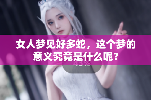 女人梦见好多蛇，这个梦的意义究竟是什么呢？