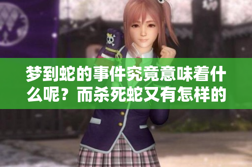 梦到蛇的事件究竟意味着什么呢？而杀死蛇又有怎样的深意呢？