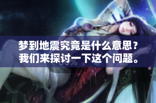 梦到地震究竟是什么意思？我们来探讨一下这个问题。