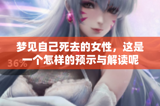 梦见自己死去的女性，这是一个怎样的预示与解读呢