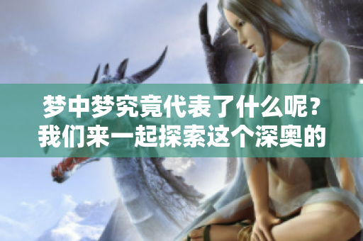 梦中梦究竟代表了什么呢？我们来一起探索这个深奥的主题。