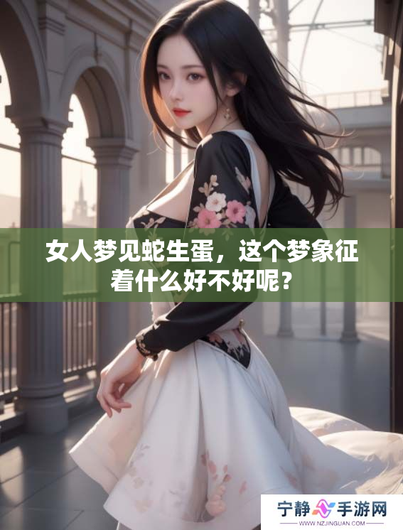 女人梦见蛇生蛋，这个梦象征着什么好不好呢？