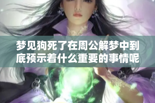 梦见狗死了在周公解梦中到底预示着什么重要的事情呢