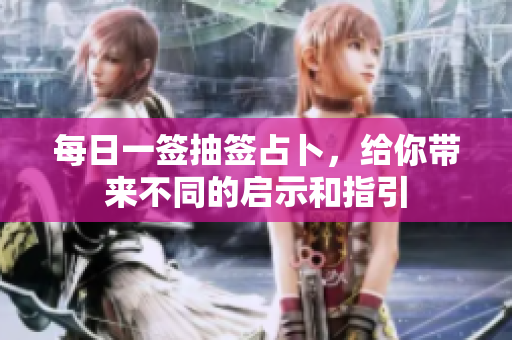 每日一签抽签占卜，给你带来不同的启示和指引