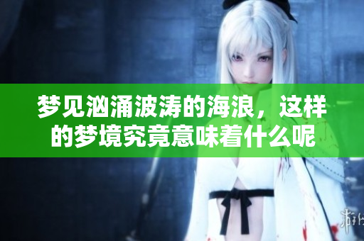 梦见汹涌波涛的海浪，这样的梦境究竟意味着什么呢