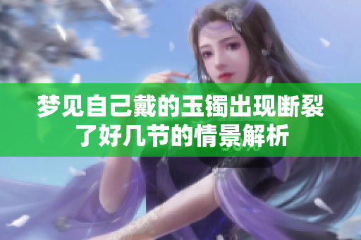 梦见自己戴的玉镯出现断裂了好几节的情景解析