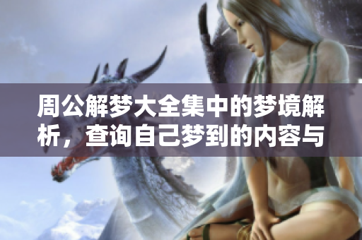 周公解梦大全集中的梦境解析，查询自己梦到的内容与意义