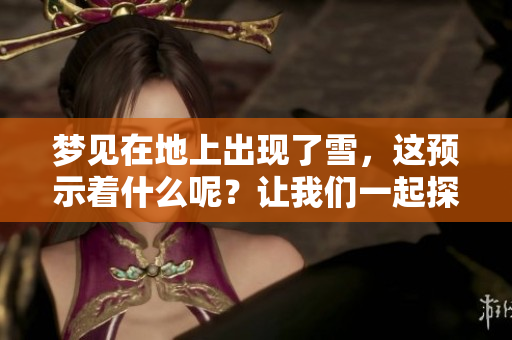 梦见在地上出现了雪，这预示着什么呢？让我们一起探讨这个梦境的含义。