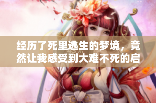 经历了死里逃生的梦境，竟然让我感受到大难不死的启示