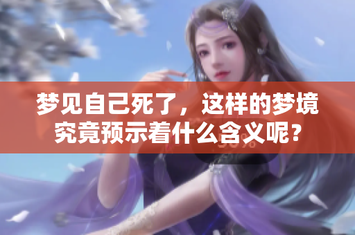 梦见自己死了，这样的梦境究竟预示着什么含义呢？