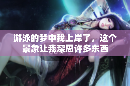 游泳的梦中我上岸了，这个景象让我深思许多东西
