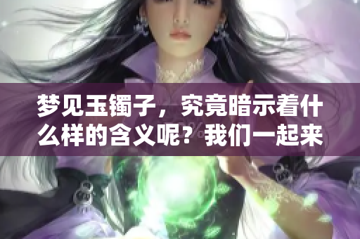 梦见玉镯子，究竟暗示着什么样的含义呢？我们一起来探讨一下。