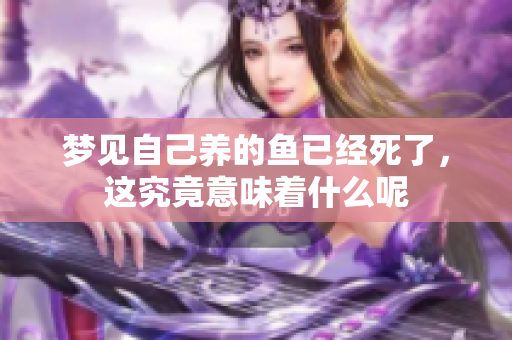 梦见自己养的鱼已经死了，这究竟意味着什么呢
