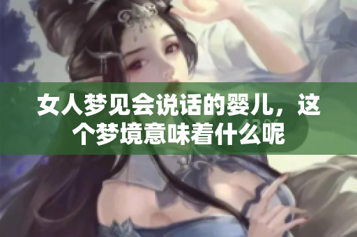 女人梦见会说话的婴儿，这个梦境意味着什么呢