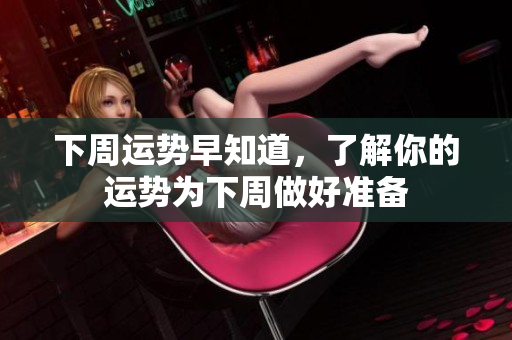 下周运势早知道，了解你的运势为下周做好准备