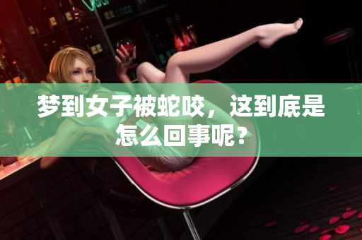 梦到女子被蛇咬，这到底是怎么回事呢？