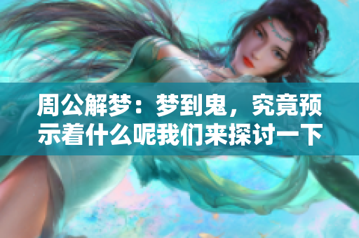 周公解梦：梦到鬼，究竟预示着什么呢我们来探讨一下