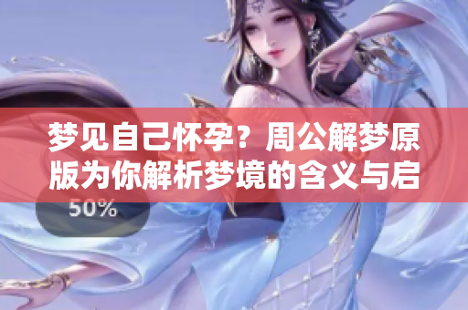 梦见自己怀孕？周公解梦原版为你解析梦境的含义与启示