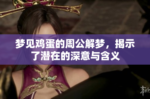 梦见鸡蛋的周公解梦，揭示了潜在的深意与含义