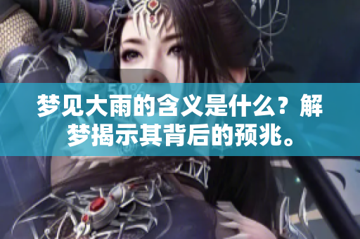 梦见大雨的含义是什么？解梦揭示其背后的预兆。