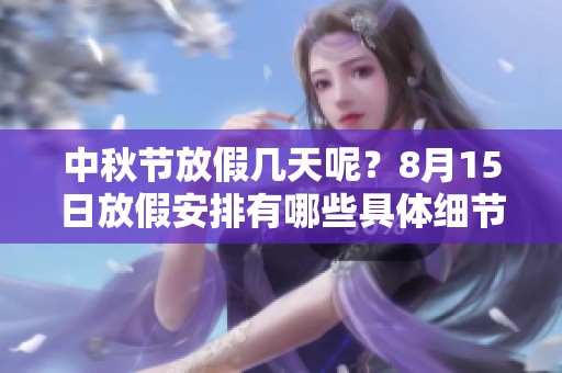 中秋节放假几天呢？8月15日放假安排有哪些具体细节呢？